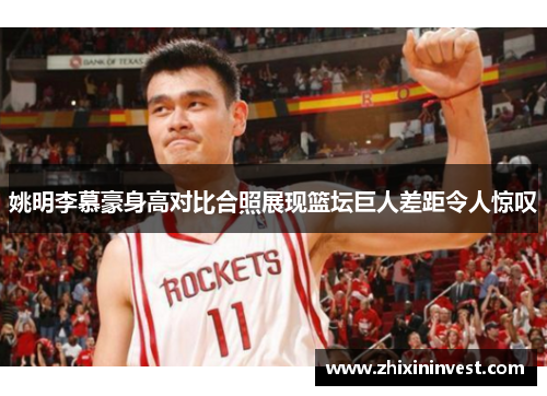 姚明李慕豪身高对比合照展现篮坛巨人差距令人惊叹