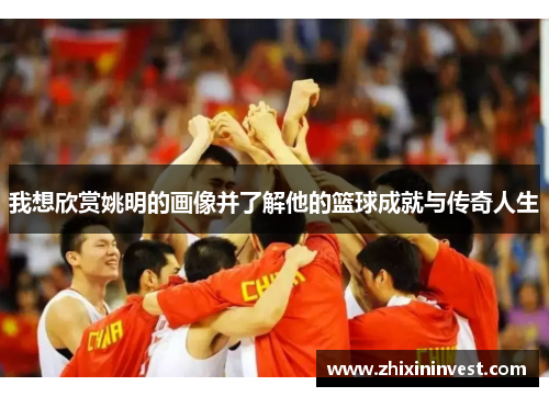 我想欣赏姚明的画像并了解他的篮球成就与传奇人生