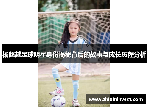 杨超越足球明星身份揭秘背后的故事与成长历程分析