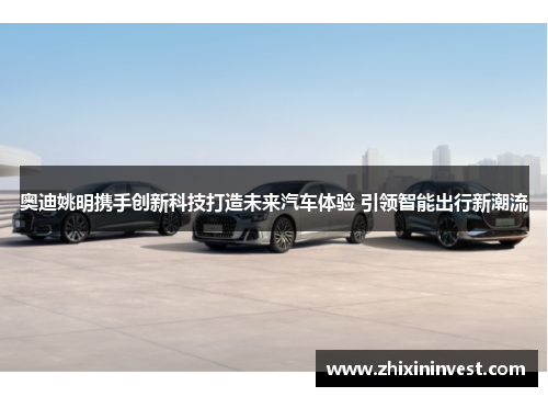 奥迪姚明携手创新科技打造未来汽车体验 引领智能出行新潮流