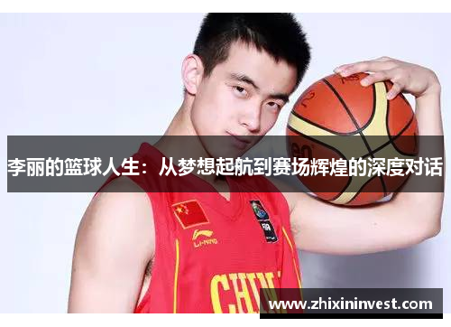 李丽的篮球人生：从梦想起航到赛场辉煌的深度对话