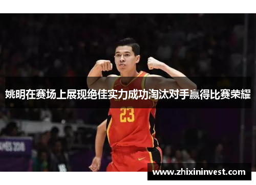 姚明在赛场上展现绝佳实力成功淘汰对手赢得比赛荣耀