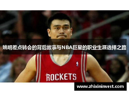 姚明差点转会的背后故事与NBA巨星的职业生涯选择之路