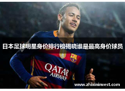 日本足球明星身价排行榜揭晓谁是最高身价球员