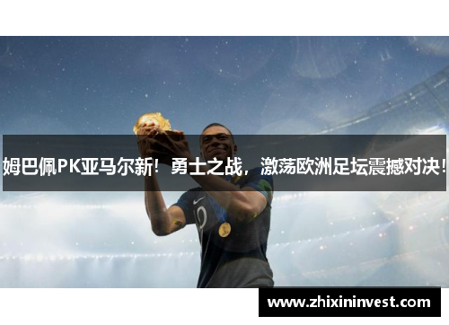 姆巴佩PK亚马尔新！勇士之战，激荡欧洲足坛震撼对决！