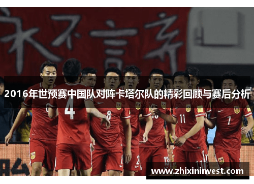 2016年世预赛中国队对阵卡塔尔队的精彩回顾与赛后分析