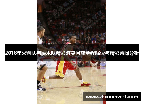 2018年火箭队与魔术队精彩对决回放全程解读与精彩瞬间分析