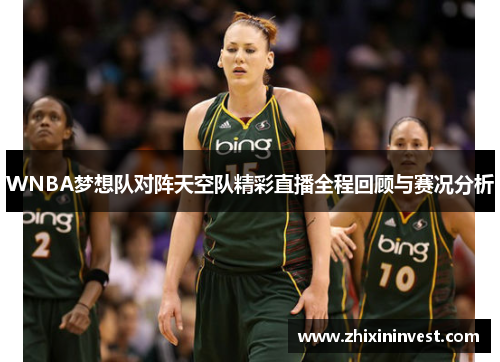 WNBA梦想队对阵天空队精彩直播全程回顾与赛况分析
