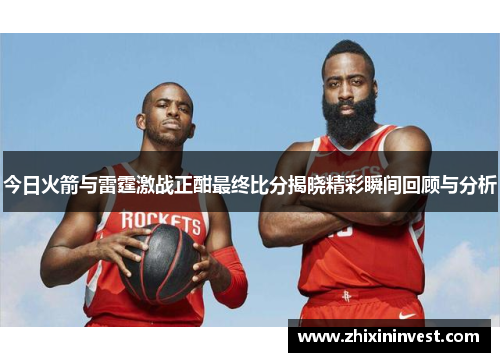 今日火箭与雷霆激战正酣最终比分揭晓精彩瞬间回顾与分析