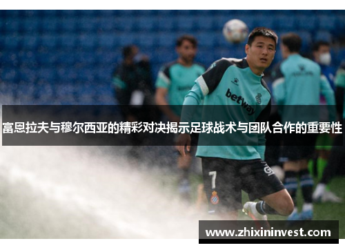 富恩拉夫与穆尔西亚的精彩对决揭示足球战术与团队合作的重要性