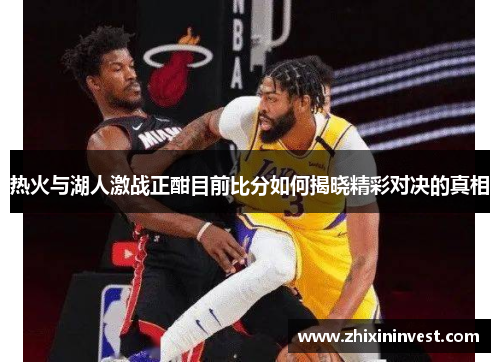 热火与湖人激战正酣目前比分如何揭晓精彩对决的真相