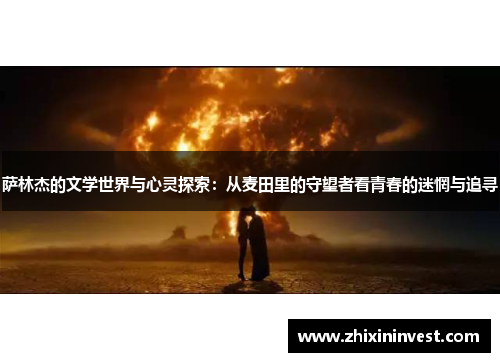 萨林杰的文学世界与心灵探索：从麦田里的守望者看青春的迷惘与追寻