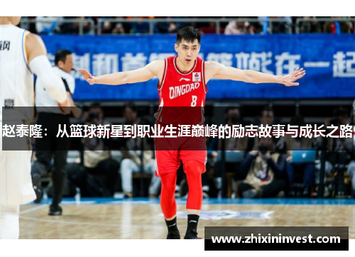 赵泰隆：从篮球新星到职业生涯巅峰的励志故事与成长之路